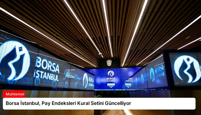 Borsa İstanbul, Pay Endeksleri Kural Setini Güncelliyor
