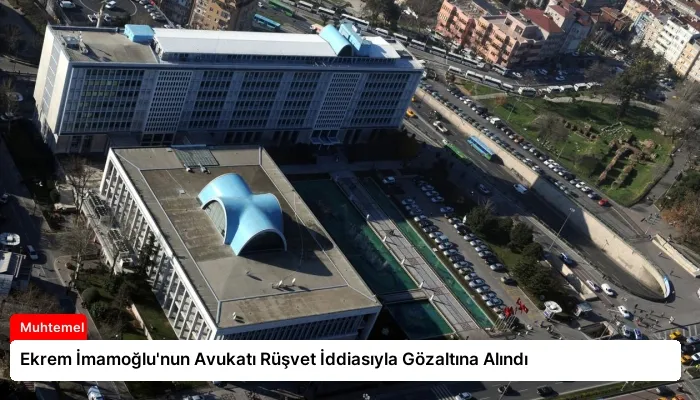 Ekrem İmamoğlu’nun Avukatı Rüşvet İddiasıyla Gözaltına Alındı