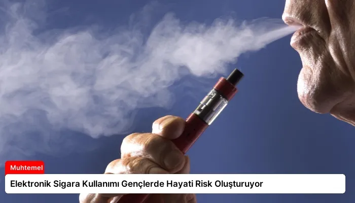 Elektronik Sigara Kullanımı Gençlerde Hayati Risk Oluşturuyor