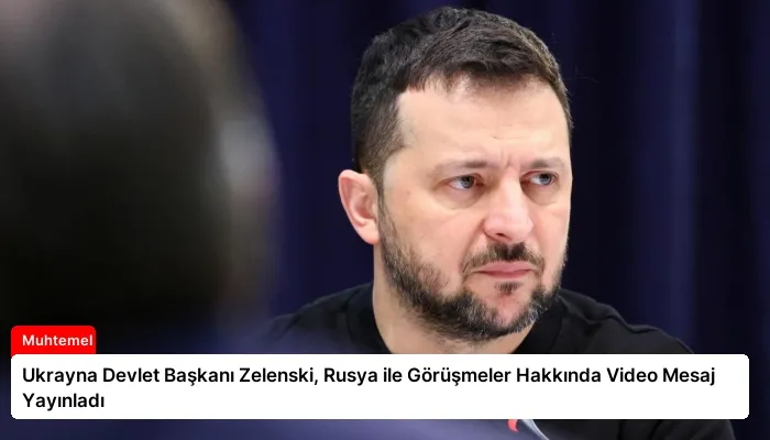Ukrayna Devlet Başkanı Zelenski, Rusya ile Görüşmeler Hakkında Video Mesaj Yayınladı