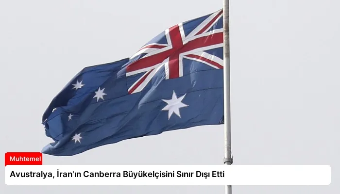 Avustralya, İran’ın Canberra Büyükelçisini Sınır Dışı Etti