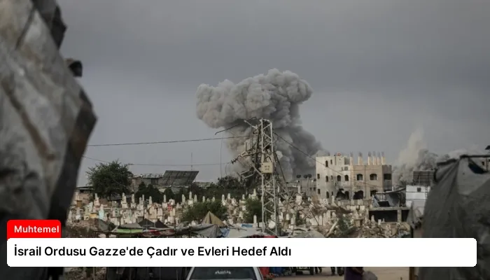 İsrail Ordusu Gazze’de Çadır ve Evleri Hedef Aldı