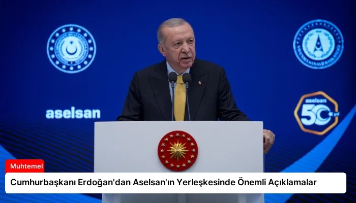 Cumhurbaşkanı Erdoğan’dan Aselsan’ın Yerleşkesinde Önemli Açıklamalar