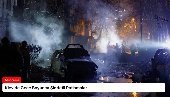 Kiev’de Gece Boyunca Şiddetli Patlamalar