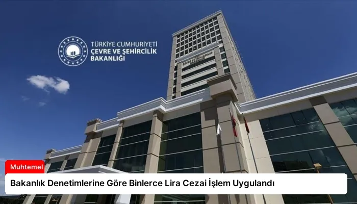 Bakanlık Denetimlerine Göre Binlerce Lira Cezai İşlem Uygulandı