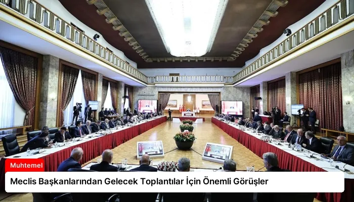 Meclis Başkanlarından Gelecek Toplantılar İçin Önemli Görüşler