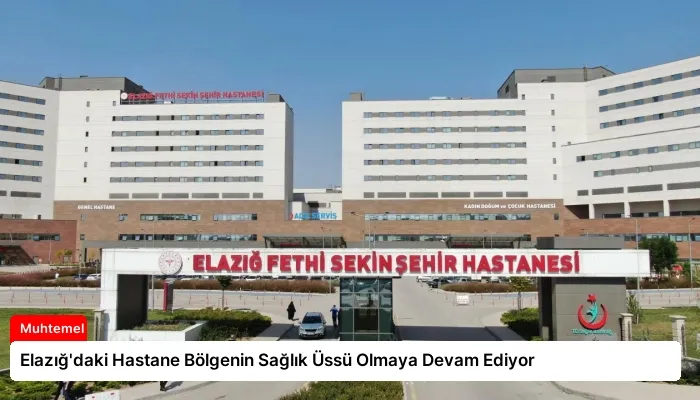 Elazığ’daki Hastane Bölgenin Sağlık Üssü Olmaya Devam Ediyor