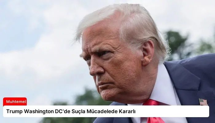 Trump Washington DC’de Suçla Mücadelede Kararlı