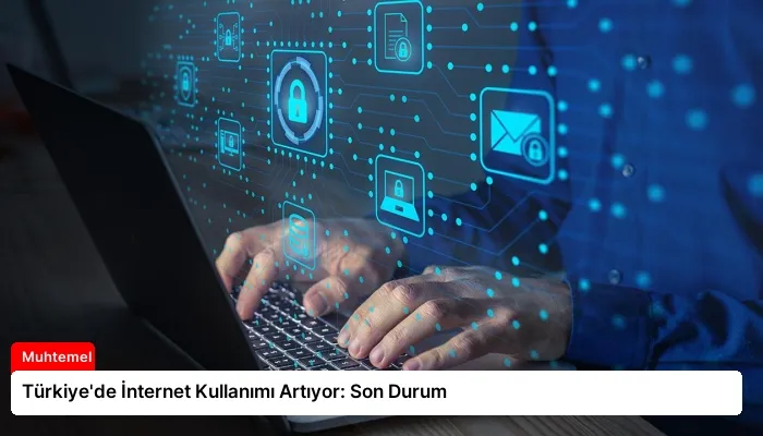 Türkiye’de İnternet Kullanımı Artıyor: Son Durum