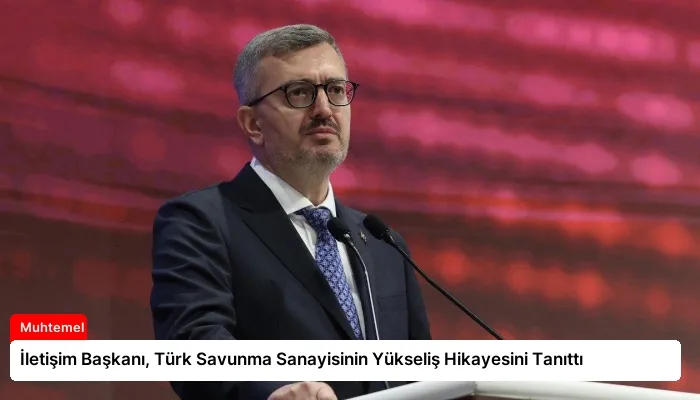 İletişim Başkanı, Türk Savunma Sanayisinin Yükseliş Hikayesini Tanıttı