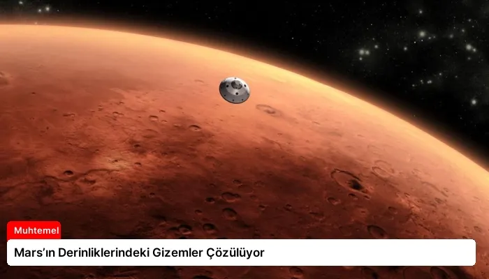 Mars’ın Derinliklerindeki Gizemler Çözülüyor