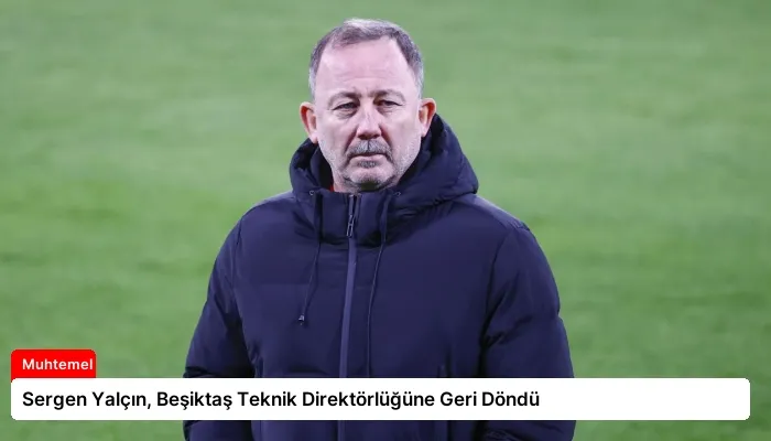 Sergen Yalçın, Beşiktaş Teknik Direktörlüğüne Geri Döndü