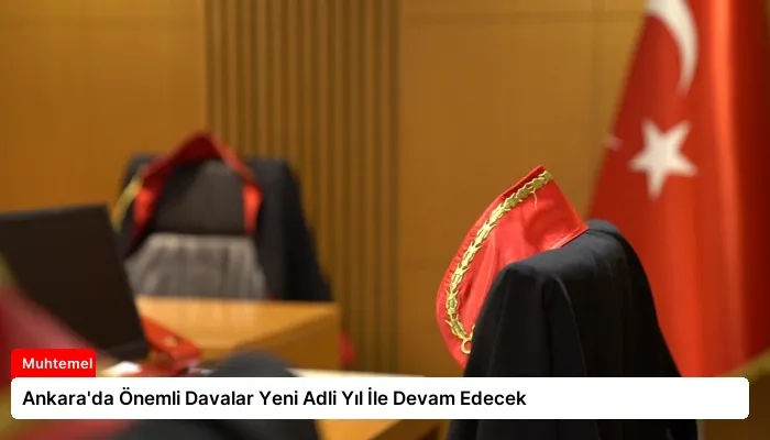 Ankara’da Önemli Davalar Yeni Adli Yıl İle Devam Edecek