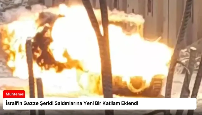 İsrail’in Gazze Şeridi Saldırılarına Yeni Bir Katliam Eklendi