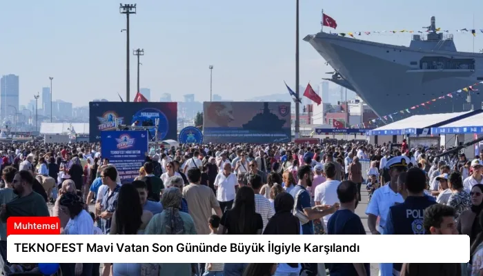 TEKNOFEST Mavi Vatan Son Gününde Büyük İlgiyle Karşılandı