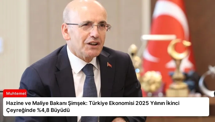 Hazine ve Maliye Bakanı Şimşek: Türkiye Ekonomisi 2025 Yılının İkinci Çeyreğinde %4,8 Büyüdü
