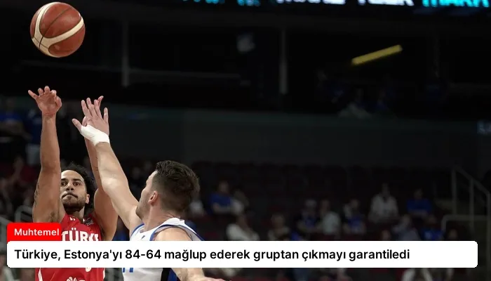 Türkiye, Estonya’yı 84-64 mağlup ederek gruptan çıkmayı garantiledi