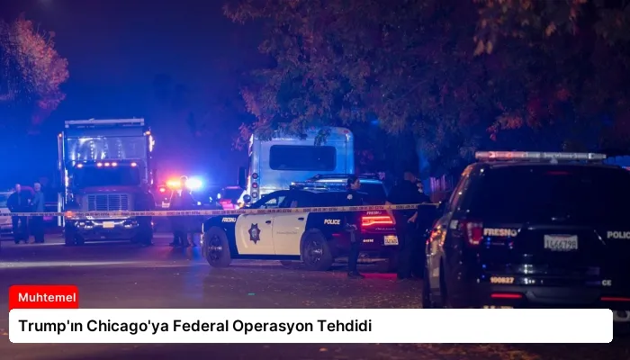Trump’ın Chicago’ya Federal Operasyon Tehdidi