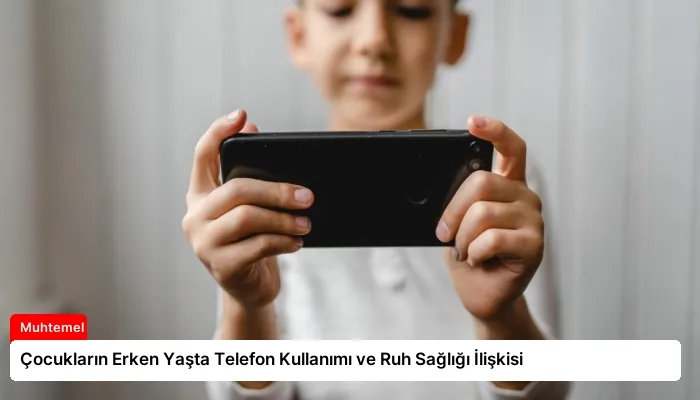 Çocukların Erken Yaşta Telefon Kullanımı ve Ruh Sağlığı İlişkisi