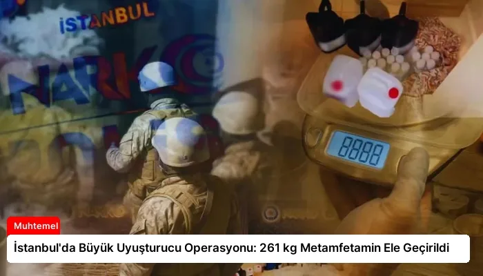 İstanbul’da Büyük Uyuşturucu Operasyonu: 261 kg Metamfetamin Ele Geçirildi