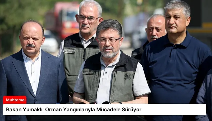Bakan Yumaklı: Orman Yangınlarıyla Mücadele Sürüyor