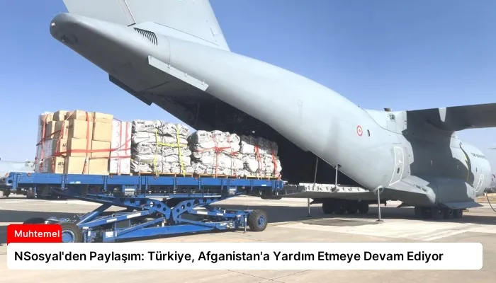 NSosyal’den Paylaşım: Türkiye, Afganistan’a Yardım Etmeye Devam Ediyor