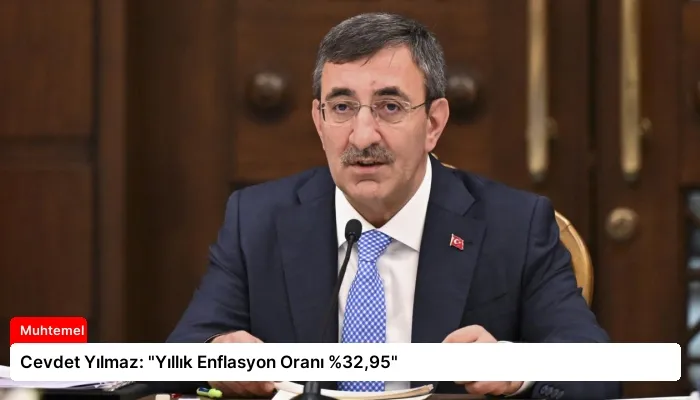 Cevdet Yılmaz: “Yıllık Enflasyon Oranı %32,95”