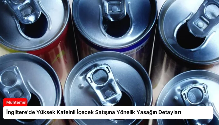 İngiltere’de Yüksek Kafeinli İçecek Satışına Yönelik Yasağın Detayları