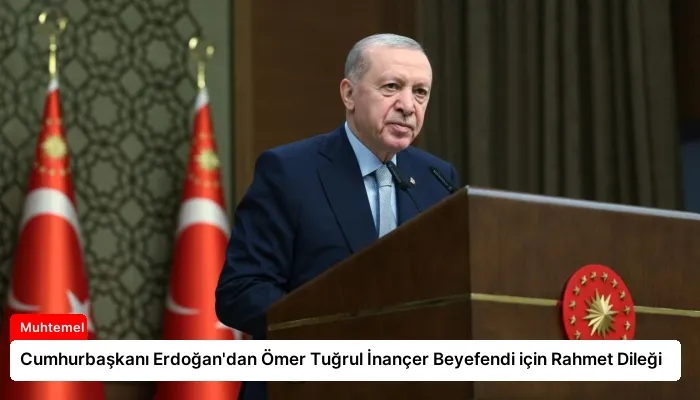 Cumhurbaşkanı Erdoğan’dan Ömer Tuğrul İnançer Beyefendi için Rahmet Dileği