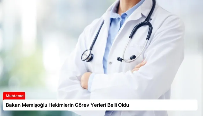 Bakan Memişoğlu Hekimlerin Görev Yerleri Belli Oldu