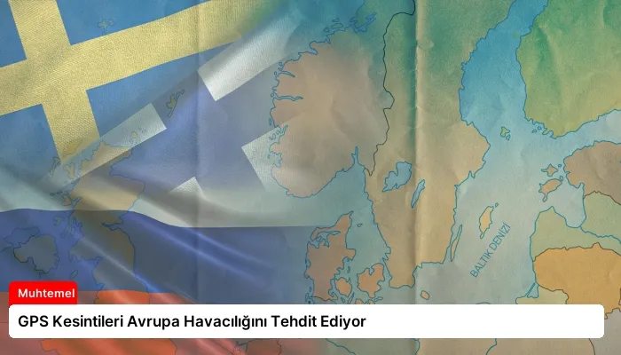 GPS Kesintileri Avrupa Havacılığını Tehdit Ediyor