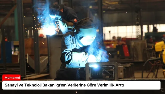 Sanayi ve Teknoloji Bakanlığı’nın Verilerine Göre Verimlilik Arttı
