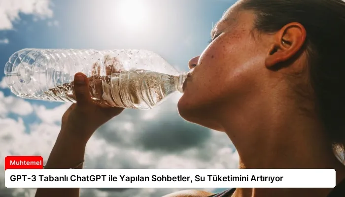 GPT-3 Tabanlı ChatGPT ile Yapılan Sohbetler, Su Tüketimini Artırıyor