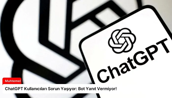 ChatGPT Kullanıcıları Sorun Yaşıyor: Bot Yanıt Vermiyor!