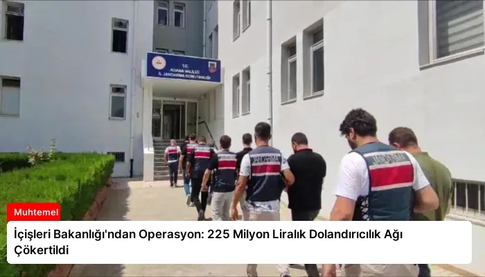 İçişleri Bakanlığı’ndan Operasyon: 225 Milyon Liralık Dolandırıcılık Ağı Çökertildi