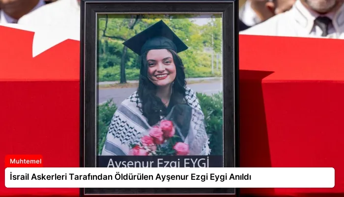 İsrail Askerleri Tarafından Öldürülen Ayşenur Ezgi Eygi Anıldı