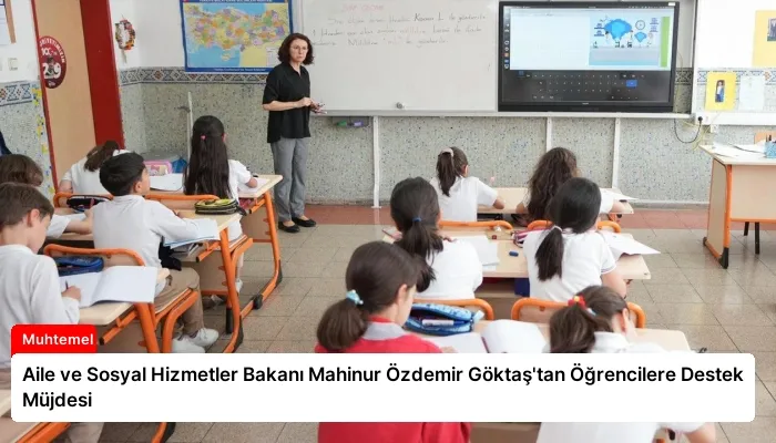 Aile ve Sosyal Hizmetler Bakanı Mahinur Özdemir Göktaş’tan Öğrencilere Destek Müjdesi