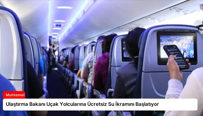 Ulaştırma Bakanı Uçak Yolcularına Ücretsiz Su İkramını Başlatıyor