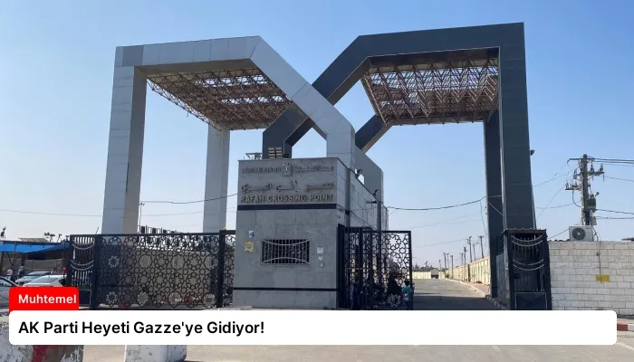 AK Parti Heyeti Gazze’ye Gidiyor!