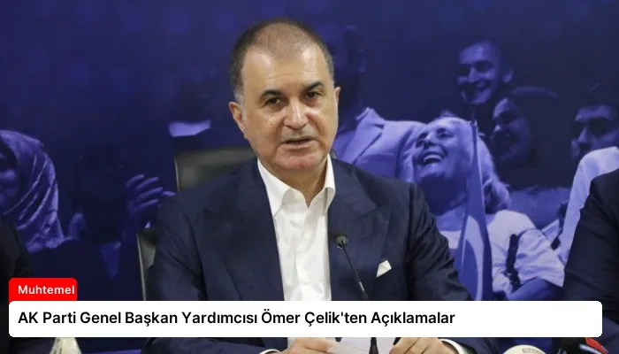 AK Parti Genel Başkan Yardımcısı Ömer Çelik’ten Açıklamalar