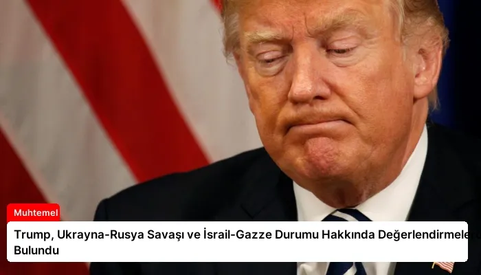 Trump, Ukrayna-Rusya Savaşı ve İsrail-Gazze Durumu Hakkında Değerlendirmelerde Bulundu