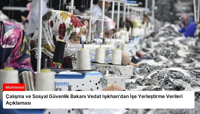 Çalışma ve Sosyal Güvenlik Bakanı Vedat Işıkhan’dan İşe Yerleştirme Verileri Açıklaması