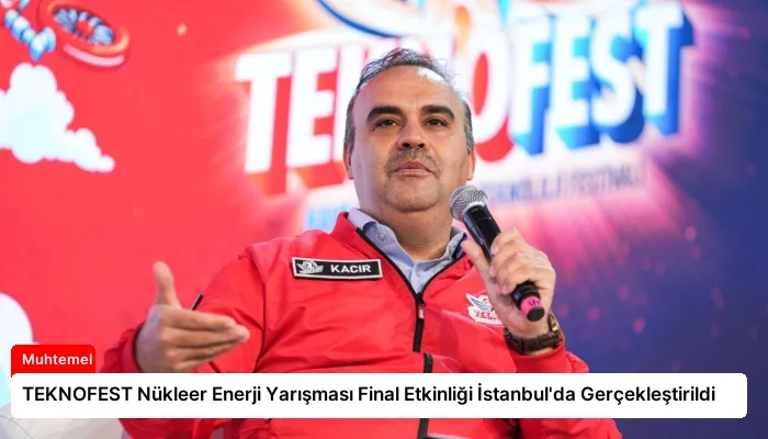 TEKNOFEST Nükleer Enerji Yarışması Final Etkinliği İstanbul’da Gerçekleştirildi