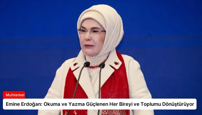 Emine Erdoğan: Okuma ve Yazma Güçlenen Her Bireyi ve Toplumu Dönüştürüyor