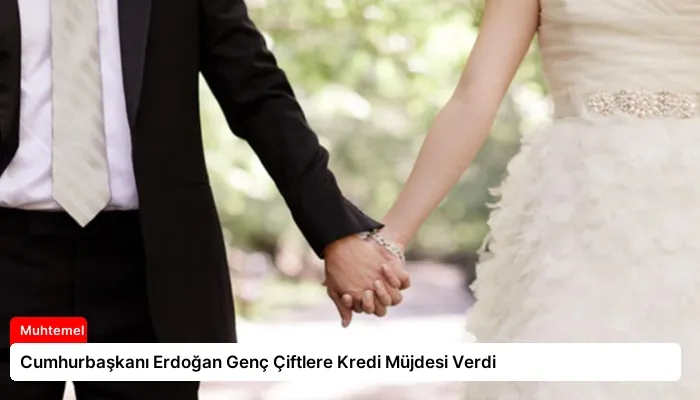 Cumhurbaşkanı Erdoğan Genç Çiftlere Kredi Müjdesi Verdi