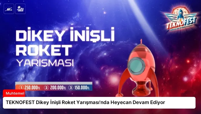 TEKNOFEST Dikey İnişli Roket Yarışması’nda Heyecan Devam Ediyor