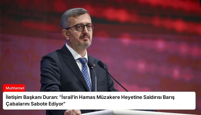 İletişim Başkanı Duran: “İsrail’in Hamas Müzakere Heyetine Saldırısı Barış Çabalarını Sabote Ediyor”