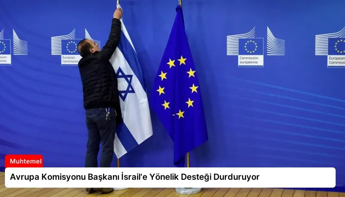 Avrupa Komisyonu Başkanı İsrail’e Yönelik Desteği Durduruyor
