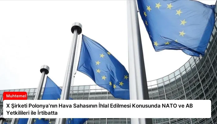 X Şirketi Polonya’nın Hava Sahasının İhlal Edilmesi Konusunda NATO ve AB Yetkilileri ile İrtibatta