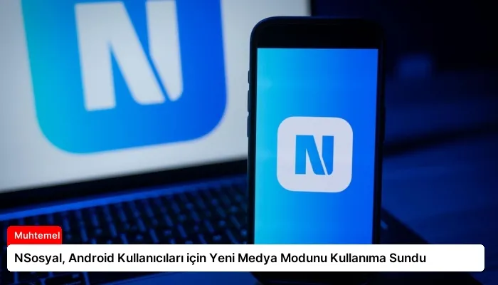 NSosyal, Android Kullanıcıları için Yeni Medya Modunu Kullanıma Sundu
